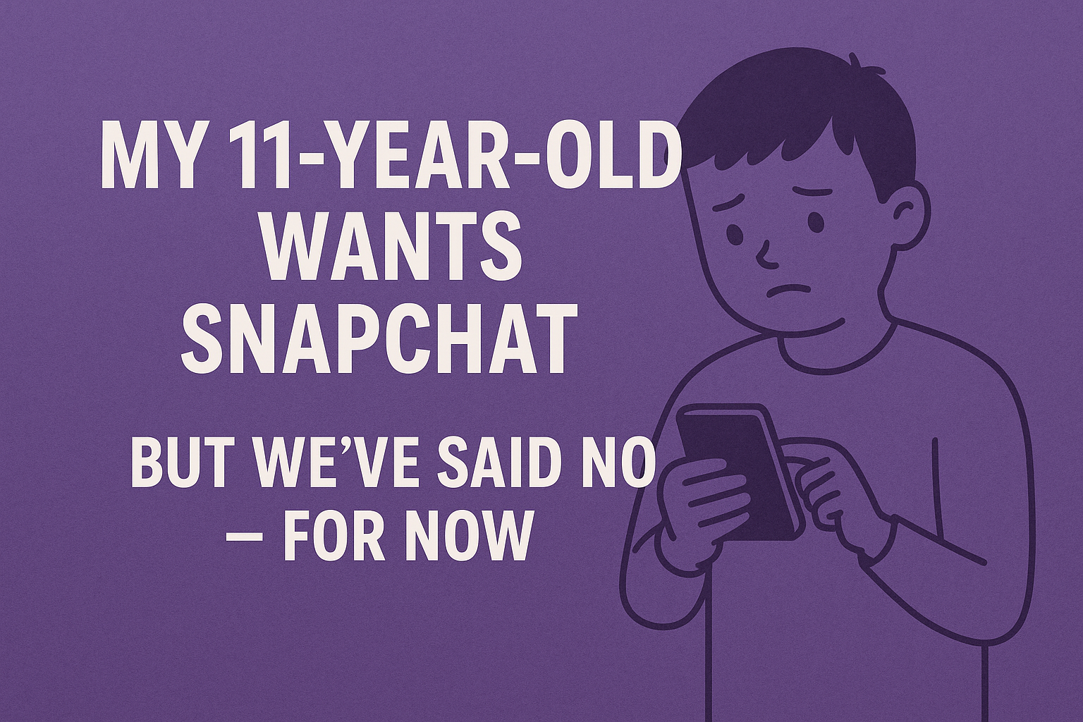 A digital graphic with a purple background shows bold white text reading “My 11-Year-Old Wants Snapchat” and “But We’ve Said No – For Now.” To the right of the text is a minimalist line drawing of a concerned-looking boy holding a smartphone, emphasizing the theme of digital parenting and cautious tech use.